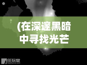 (在深邃黑暗中寻找光芒是什么歌) 在深邃黑暗中寻找光芒：一场关于迷失与重生的冒险之夜